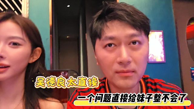 吴德良太直接，一个问题直接给妹子整不会了