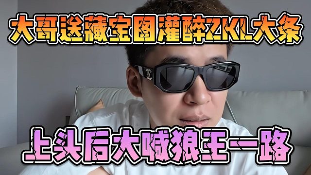 大哥送藏宝图灌醉ZKL大条，上头后大喊狼王一路