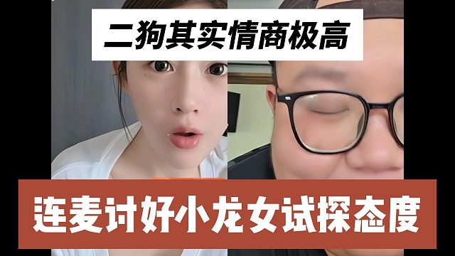 二狗其实情商极高，连麦讨好小龙女试探态度