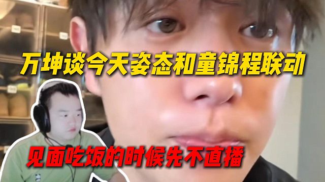 万坤谈今天姿态和童锦程联动，两人见面吃饭环节先不直播