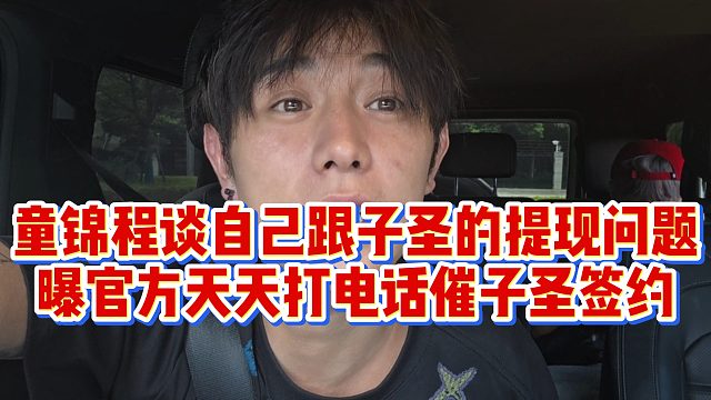 童锦程谈自己跟子圣的提现问题，曝官方天天打电话催子圣签约