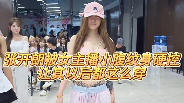 张开朗被女主播小腹纹身硬控，让其以后都这么穿