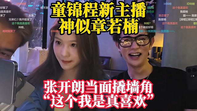 童锦程新主播神似章若楠！张开朗当面撬墙角！！“这个我是真喜欢！！！”