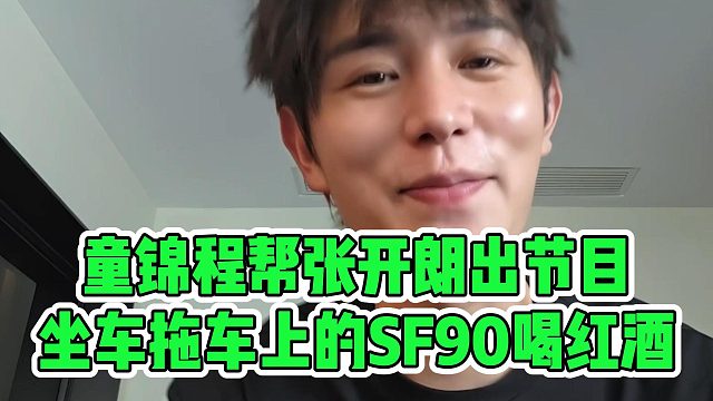 童锦程帮张开朗出节目，坐车拖车上的SF90喝红酒