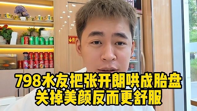 798水友把张开朗哄成胎盘，关掉美颜反而更舒服