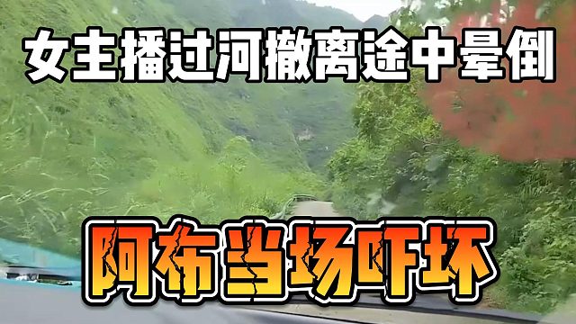 女主播过河撤离途中晕倒，阿布当场吓坏