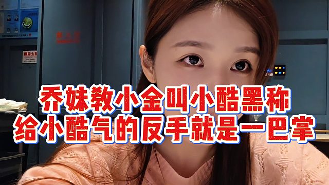 乔妹教小金叫小酷黑称，给小酷气的反手就是一巴掌