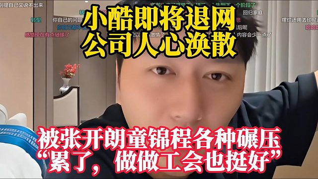 小酷即将退网，公司人心涣散！被张开朗童锦程各种碾压，“累了，做做公会也挺好！！！”