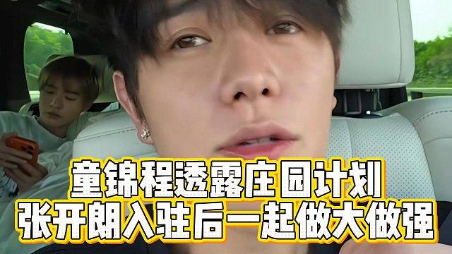童锦程透露庄园计划，张开朗入驻后一起做大做强