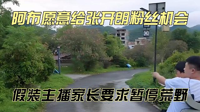 阿布愿意给张开朗粉丝机会，假装主播家长要求暂停荒野