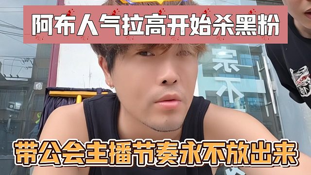 阿布人气拉高开始杀黑粉，带公会主播节奏永不放出来