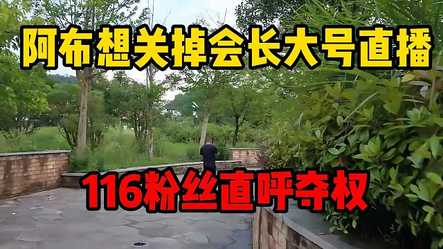 阿布想关掉会长大号直播，116粉丝直呼夺权