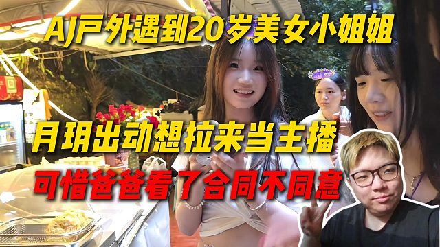 AJ户外遇到20岁美女小姐姐，月玥出动想要拉来当主播，可惜爸爸看了合同不同意