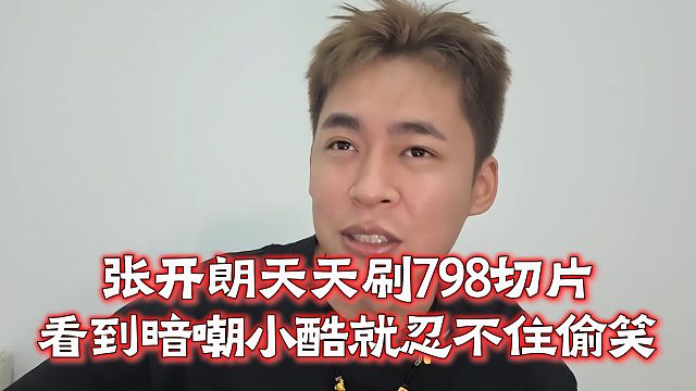 张开朗天天刷798切片，看到暗嘲小酷就忍不住偷笑