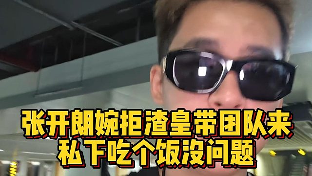 张开朗婉拒渣皇带团队来，私下吃个饭没问题
