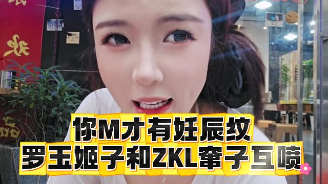 你M才有妊辰纹，罗玉姬子和ZKL窜子互喷