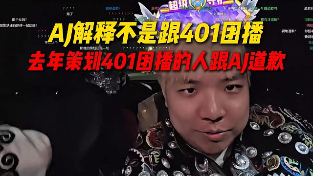 AJ解释月底不是跟401团播，是去年策划跟401团播的人跟AJ道歉