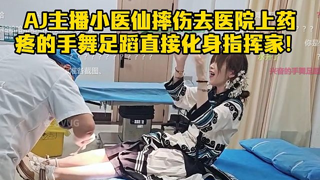 AJ主播小医仙摔伤去医院上药，疼的手舞足蹈直接化身指挥家！