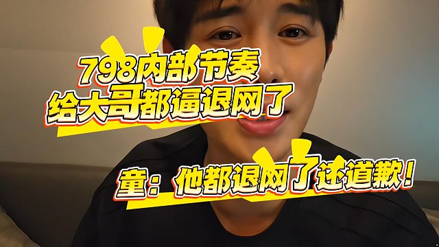 798内部节奏，给大哥都逼退网了，童：他都退网了还道歉！