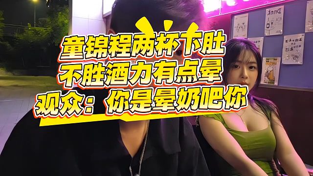 童锦程两杯下肚：不胜酒力有点晕！观众：你是晕奶吧你