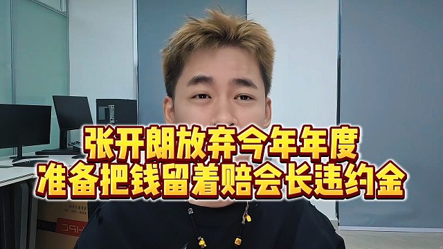 【张开朗】张开朗放弃今年年度，准备把钱留着赔会长违约金