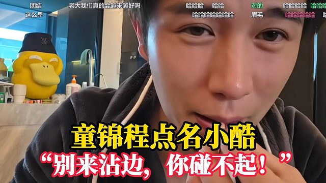 童锦程点名警告小酷！“别来沾边，你碰不起！！！”