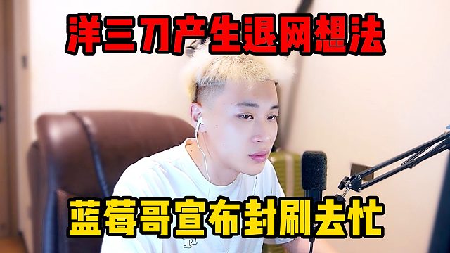 洋三刀产生退网想法，蓝莓哥宣布封刷去忙