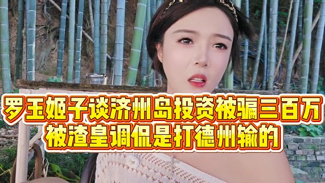 【罗玉姬子】罗玉姬子谈济州岛投资被骗三百万，被渣皇调侃是打德州输的
