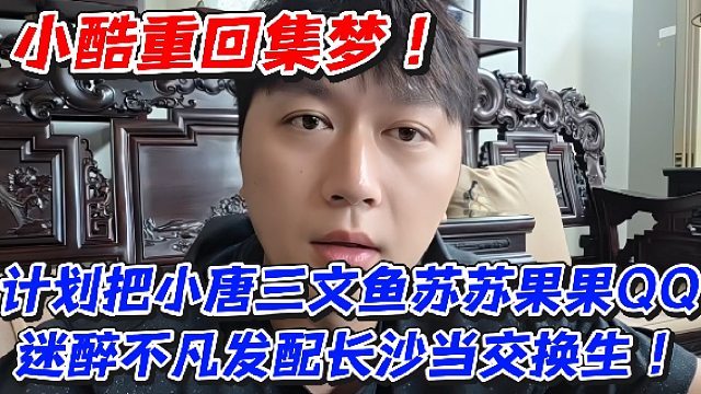 小酷重回集梦！计划把小唐三文鱼苏苏果果QQ迷醉不凡发配长沙当交换生