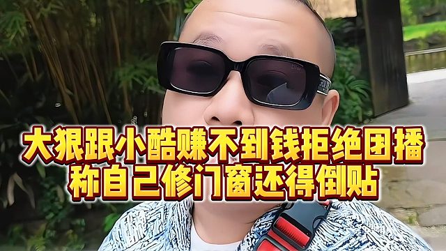 【小小小酷哥】大狠跟小酷赚不到钱拒绝团播，称自己修门窗还得倒贴
