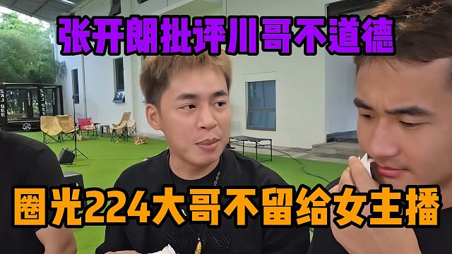 张开朗批评川哥不道德，圈光224大哥不留给女主播