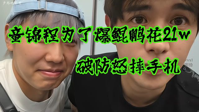 童锦程为了爆鲲鹏花21w破防怒摔手机