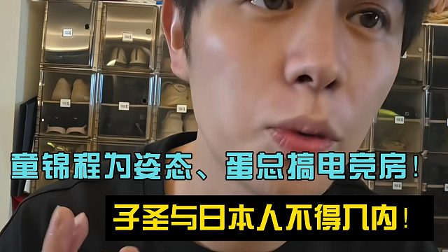 童锦程为姿态、蛋总搞电竞房！子圣与日本人不得入内！