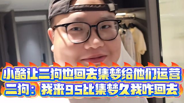 【小小小酷哥】小酷让二狗也回去集梦给他们运营，二狗：我来95比集梦久我咋回去