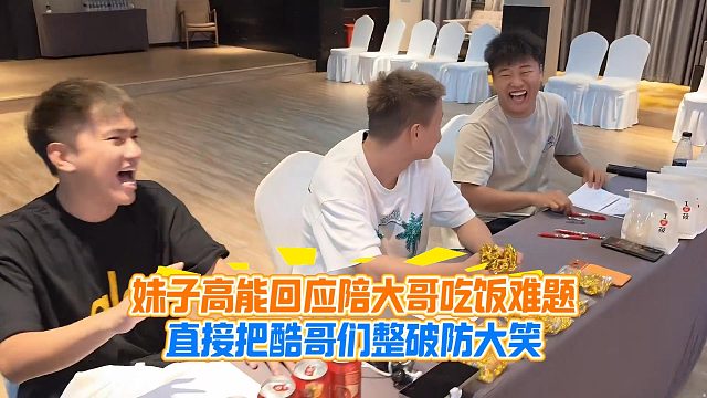 妹子高能回应陪大哥吃饭难题，直接把酷哥们整破防大笑