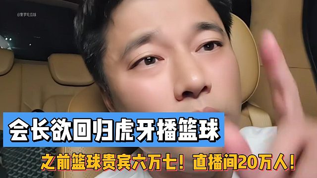 会长欲回归虎牙播篮球！之前篮球贵宾六万七！直播间20万人！