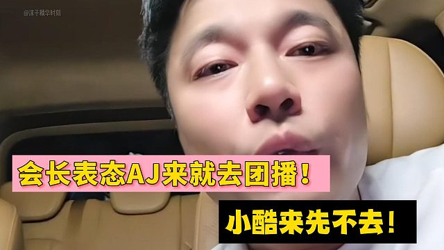 会长表态AJ来就去团播！小酷来先不去！