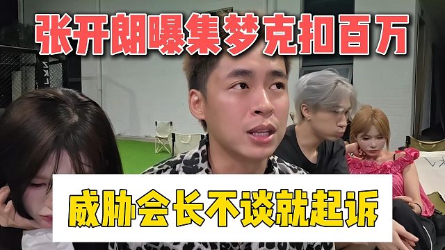 张开朗曝集梦克扣百万，威胁会长不谈就起诉