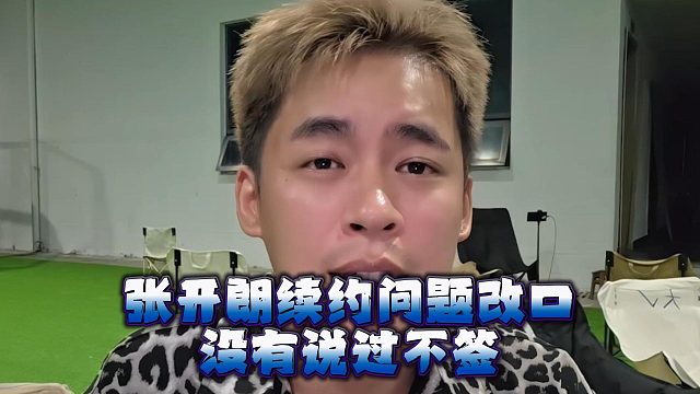 张开朗续约问题改口，没有说过不签