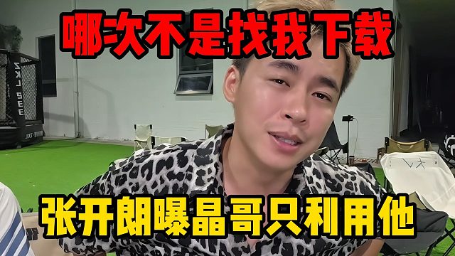 哪次不是找我下载，张开朗曝晶哥只利用他