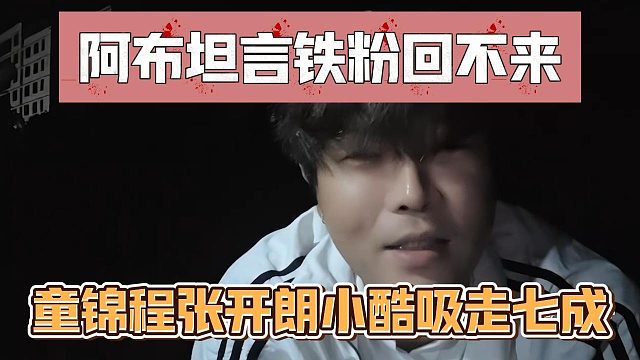 阿布坦言铁粉回不来，童锦程张开朗小酷吸走七成