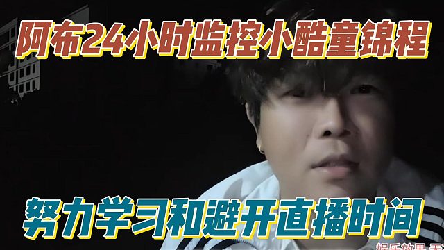 阿布24小时监控小酷童锦程，努力学习和避开直播时间