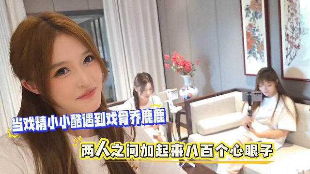 当戏精小小酷遇到戏骨乔鹿鹿，两人之间加起来八百个心眼子