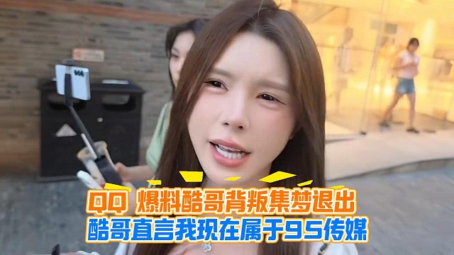 QQ 爆料酷哥背叛集梦退出，酷哥直言我现在属于95传媒