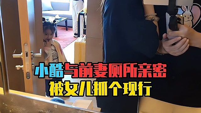 小酷与前妻厕所亲密，被女儿抓个现行