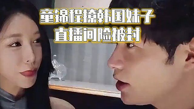 童锦程撩韩国妹子，直播间险被封