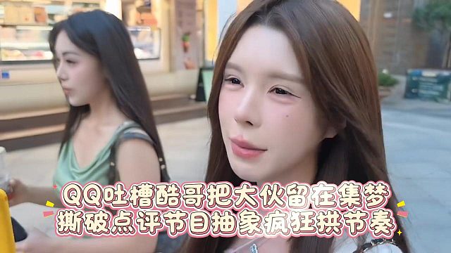 QQ 吐槽酷哥把大伙留在集梦，撕破点评节目抽象疯狂拱节奏