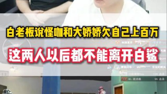白老板说怪咖和大娇娇欠自己上百万，这两人以后都不能离开白鲨