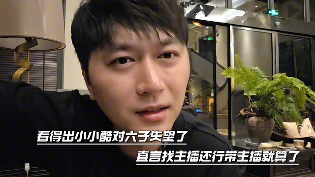 看得出小小酷对六子失望了，直言找主播还行带主播就算了