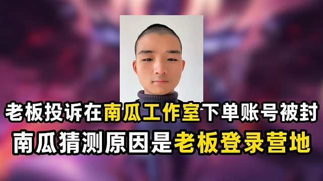 老板投诉在南瓜工作室下单账号被封，南瓜猜测原因是老板登录营地